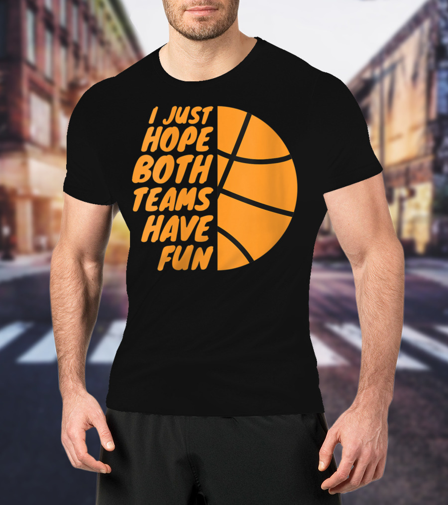 I Just Hope Both Teams Have Fun Basketball Motif T-Shirt
