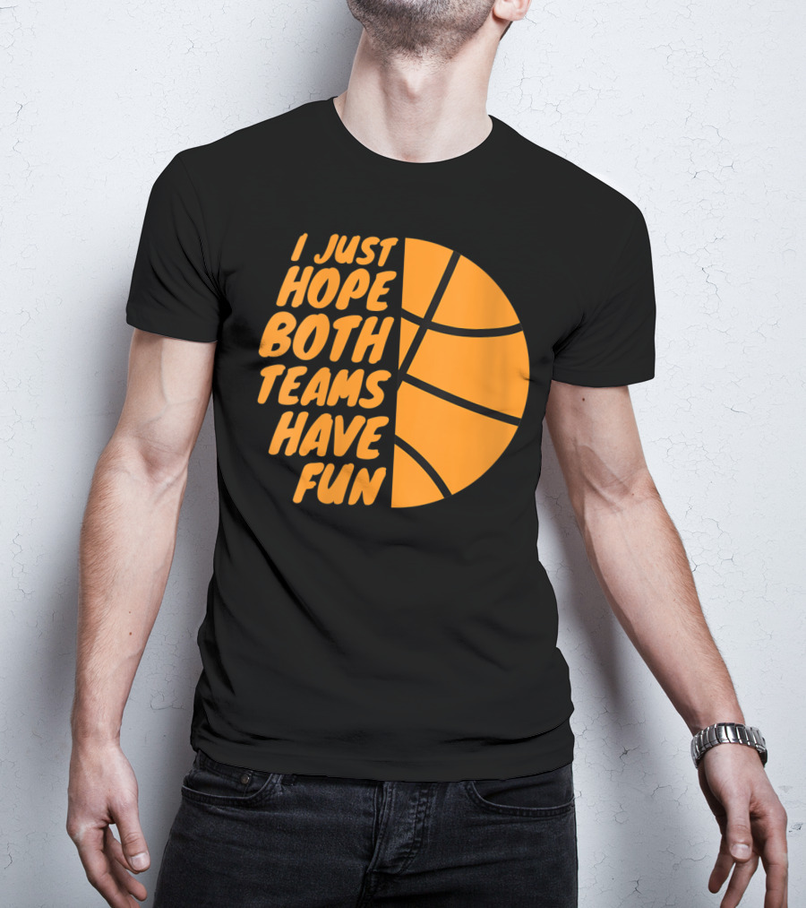 I Just Hope Both Teams Have Fun Basketball Motif T-Shirt
