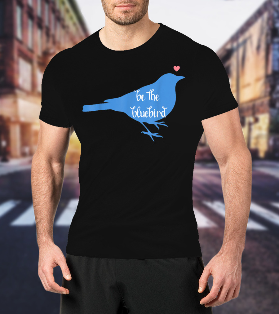Be The Bluebird Of Happiness Positivity Be T-Shirt