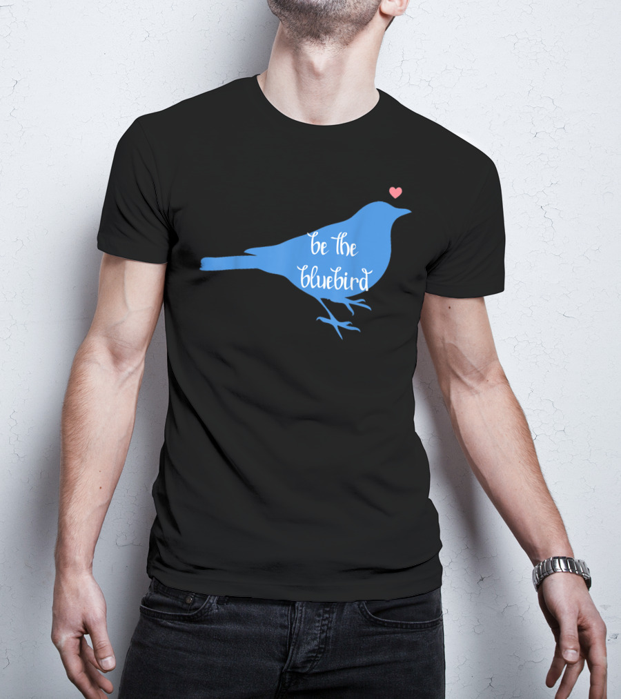 Be The Bluebird Of Happiness Positivity Be T-Shirt