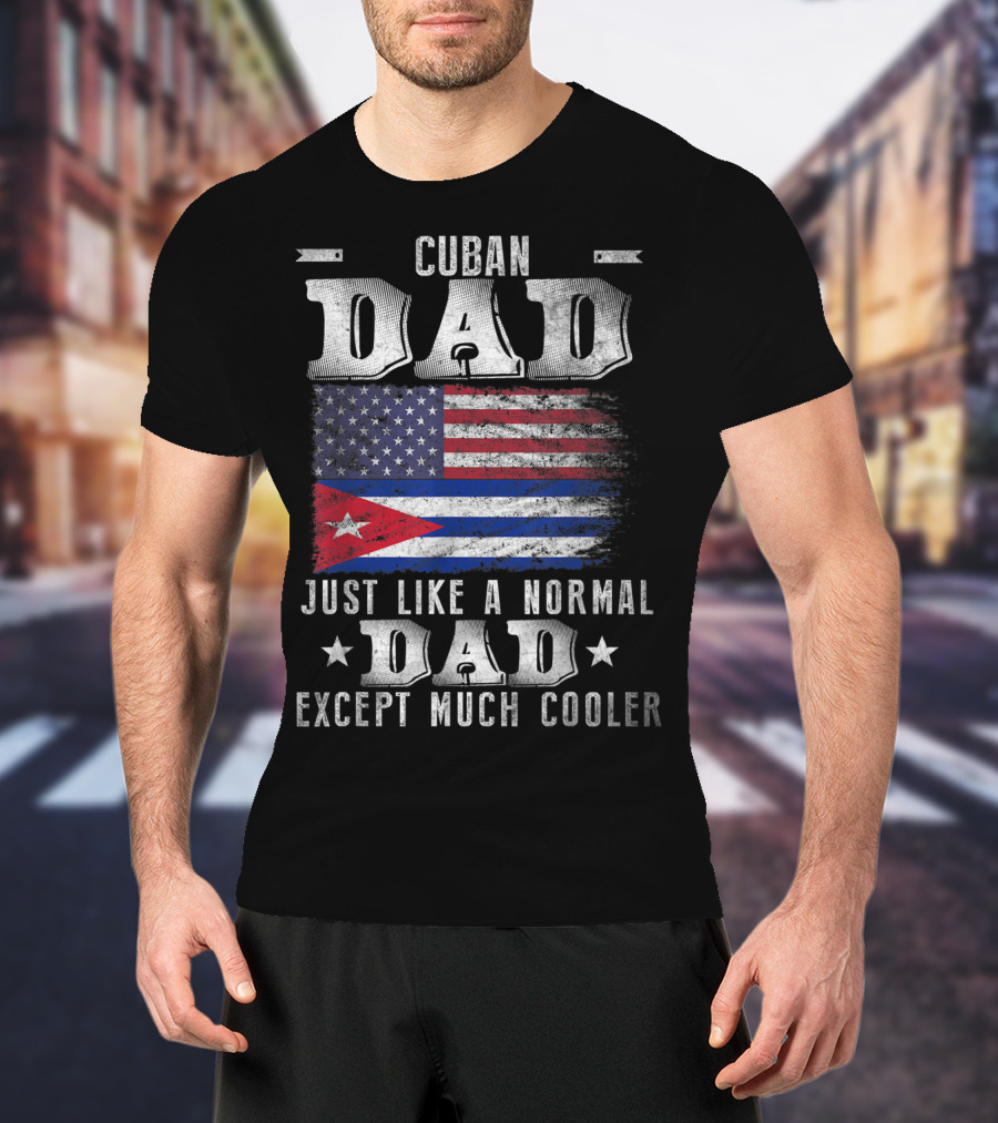Cuban Dad Just Like A Normal Dad Except Much Cooler Cuban American Flag T-Shirt