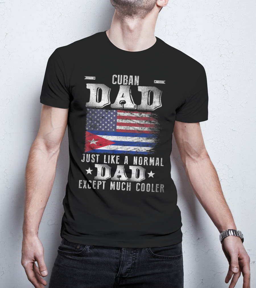 Cuban Dad Just Like A Normal Dad Except Much Cooler Cuban American Flag T-Shirt