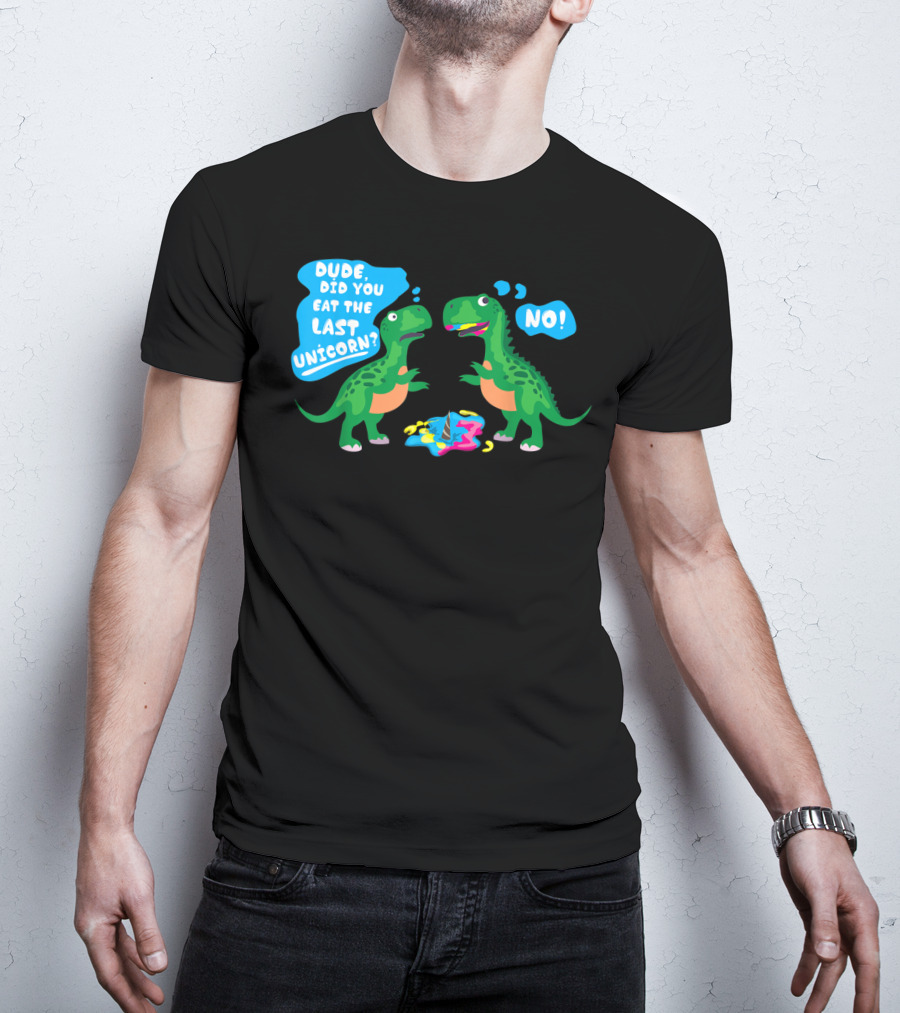 Dude Did You Eat The Last Unicorn No Dinosaur Scene T-Shirt