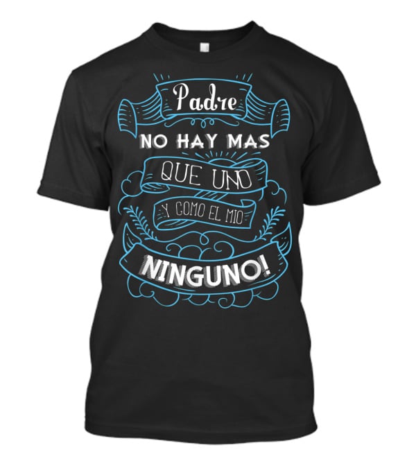 Padre No Hay Mas Que Uno Y Como El Mio Ninguno Dia Del Padre Camisa Para Dia De Padres Fathers T-Shirt