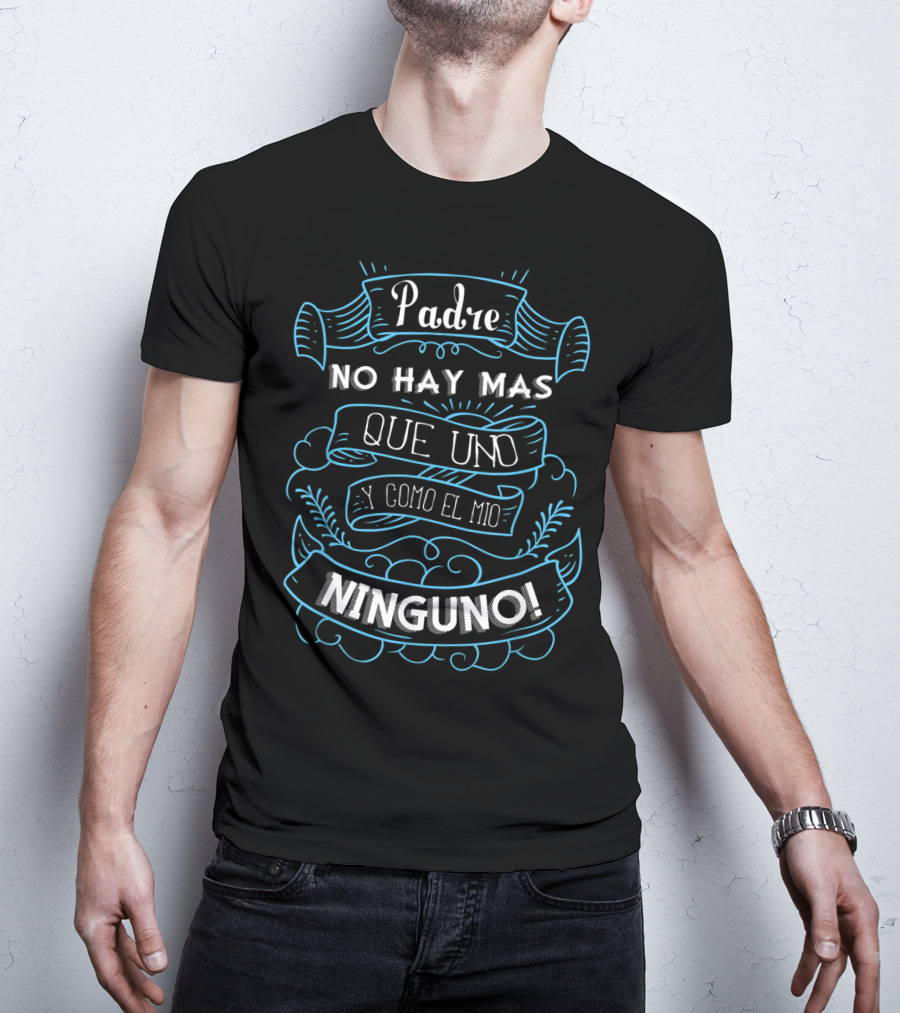 Padre No Hay Mas Que Uno Y Como El Mio Ninguno Dia Del Padre Camisa Para Dia De Padres Fathers T-Shirt
