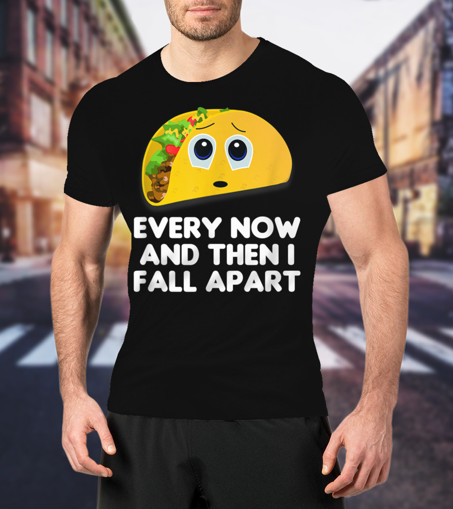 Every Now And Then I Fall Apart Sad Taco T-Shirt