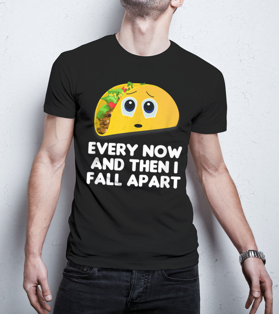 Every Now And Then I Fall Apart Sad Taco T-Shirt