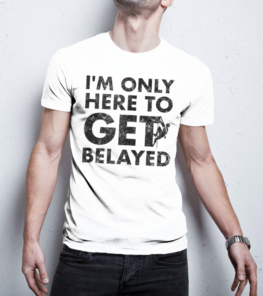 I'm Only Here To Get Belayed Funny Rock Climber Rock Climb T-Shirt