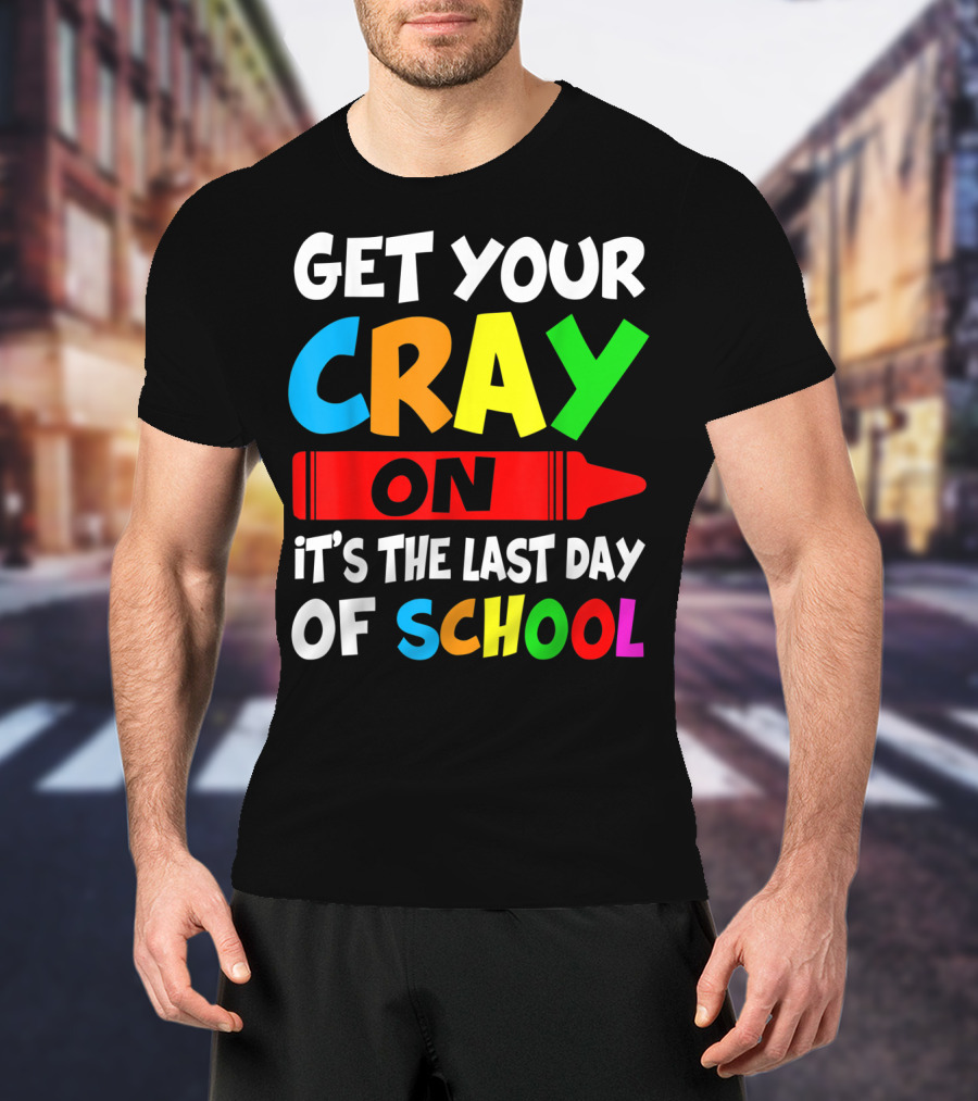 Get Your Cray On It's The Last Day Of School Teach T-Shirt