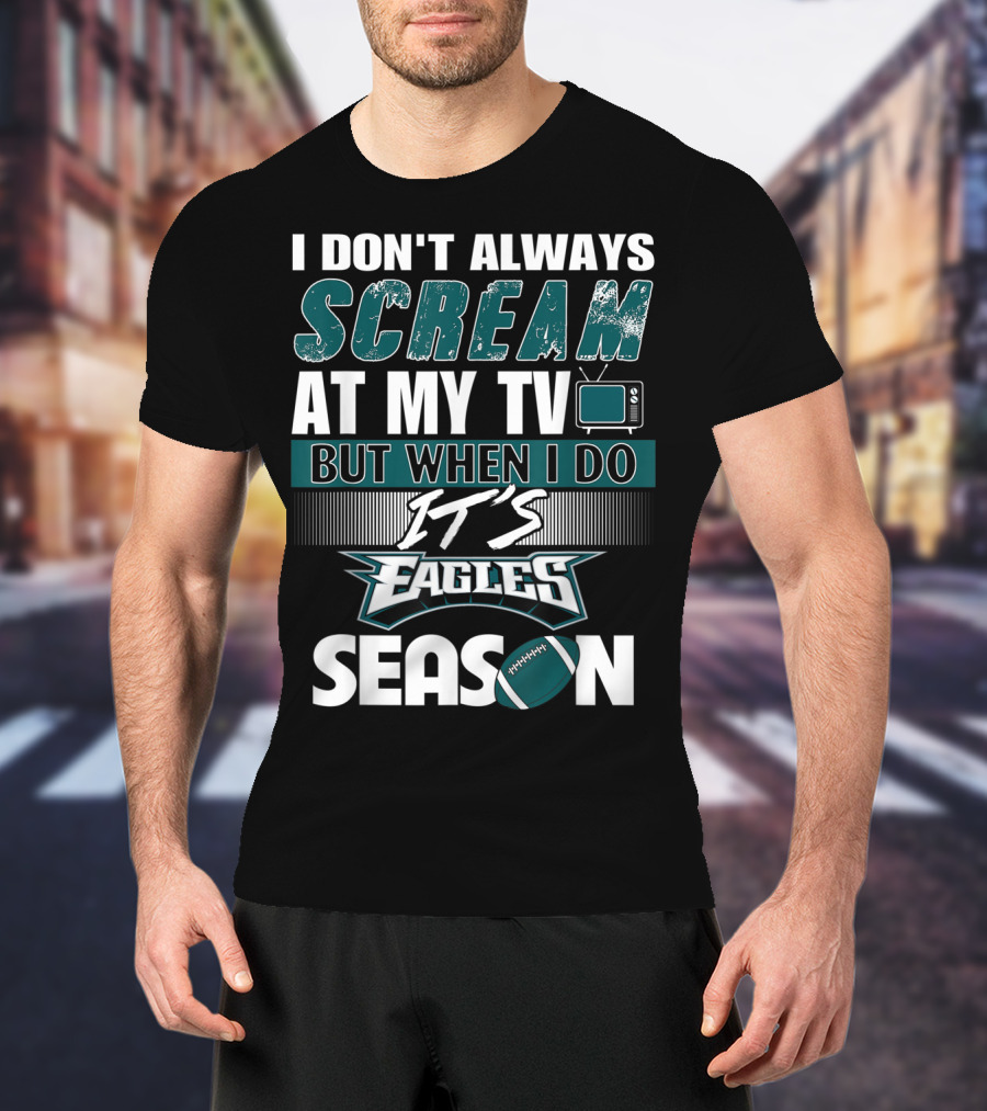 I Don't Always Scream At My TV But When I Do It's Eagles Season T-Shirt