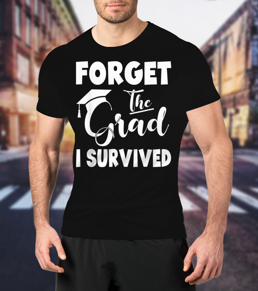 Forget The Grad I Survived Graduation I Survived T-Shirt