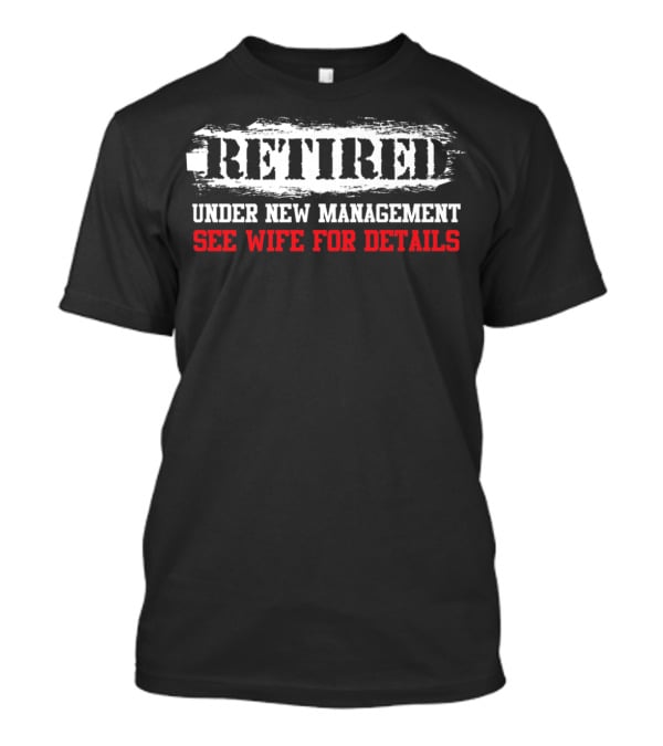 Retired Under New Management See Wife For Details T-Shirt