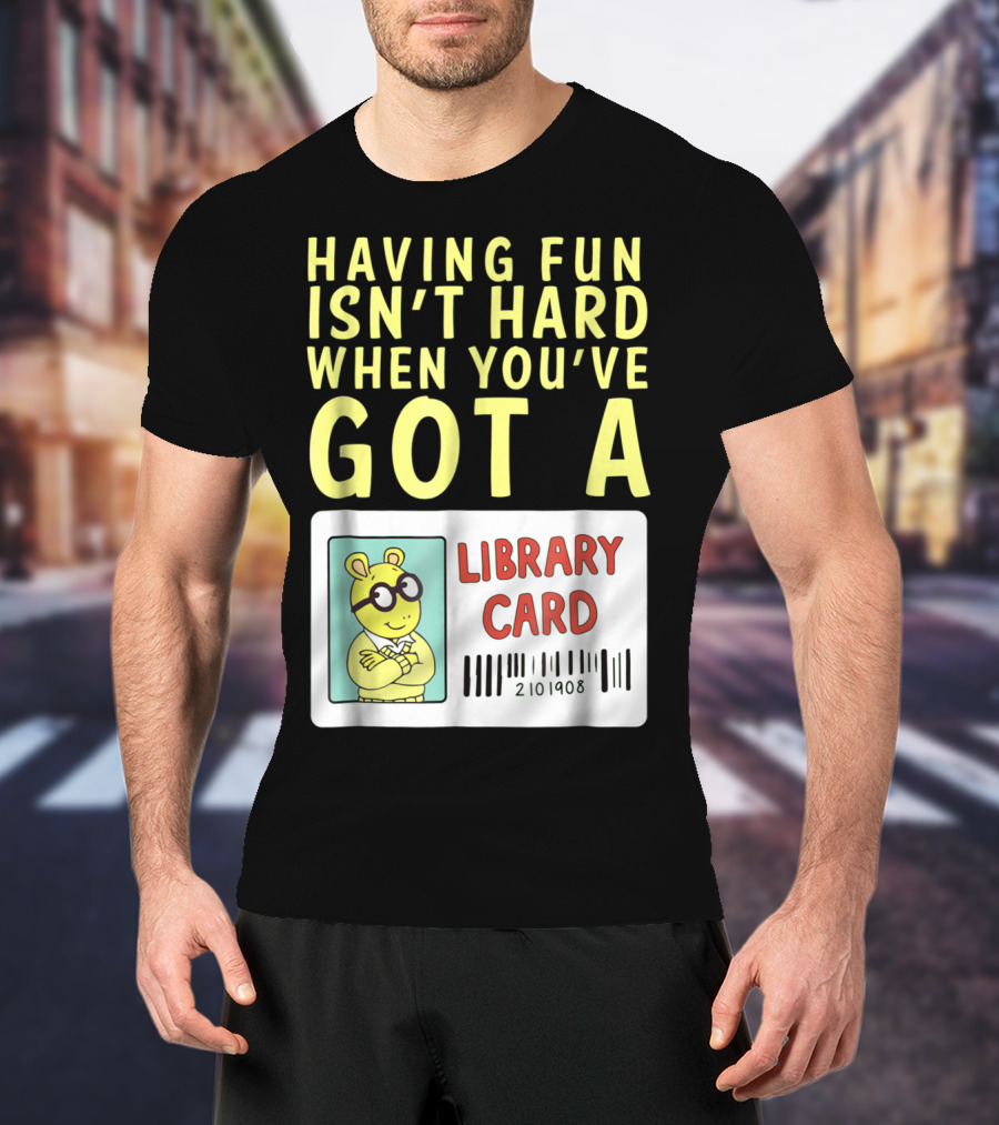 Having Fun Isn't Hard When You've Got A Library Card Arthur T-Shirt