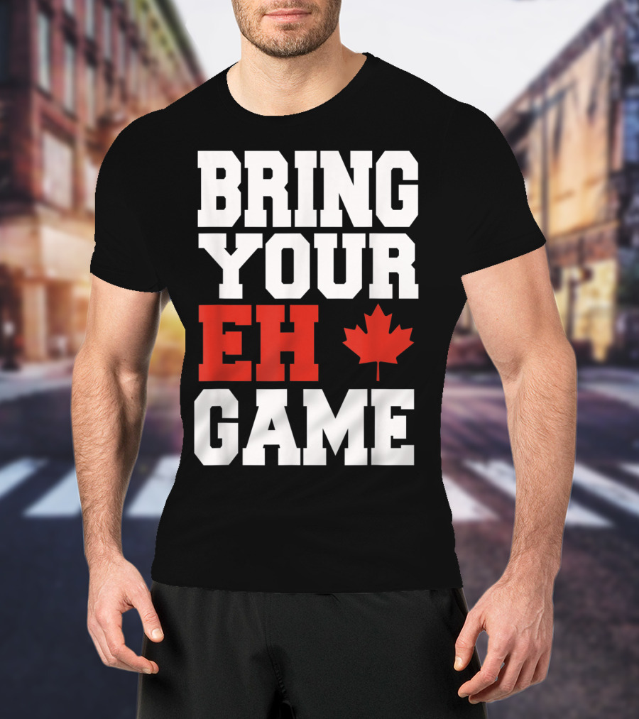 Bring Your Eh Game Funny Go Canada Maple Leaf T-Shirt