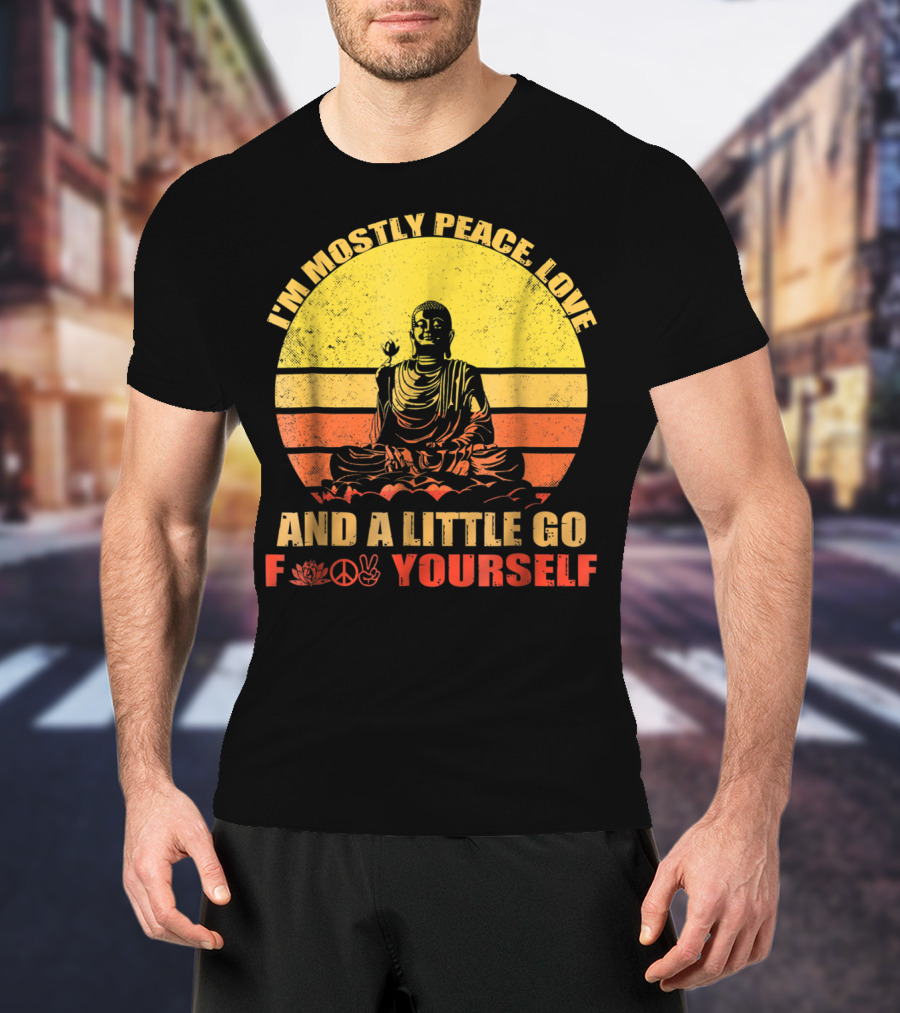 I'm Mostly Peace Love And A Little Go F Yourself Buddha Yoga Buddhism Zen Chill Bro T-Shirt