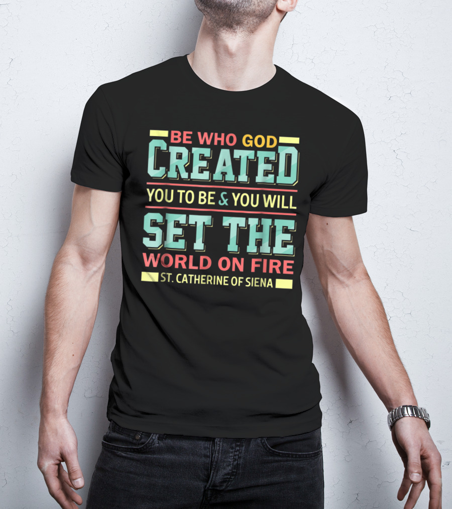 Be Who God Created You To Be And You Will Set The World On Fire St. Catherine Of Siena T-Shirt