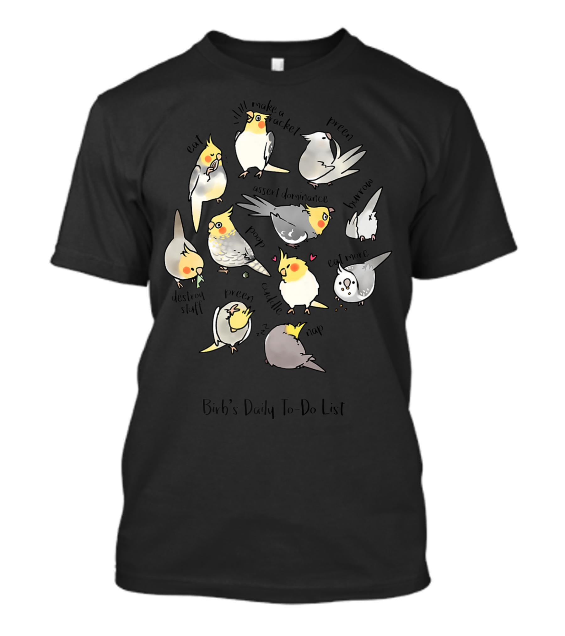 Birb's Daily To-Do List: Eat, I'll Make A Racket, Preen, Assert Dominance, Destroy Stuff, Nap, Chill Out, Scream, Poop T-Shirt