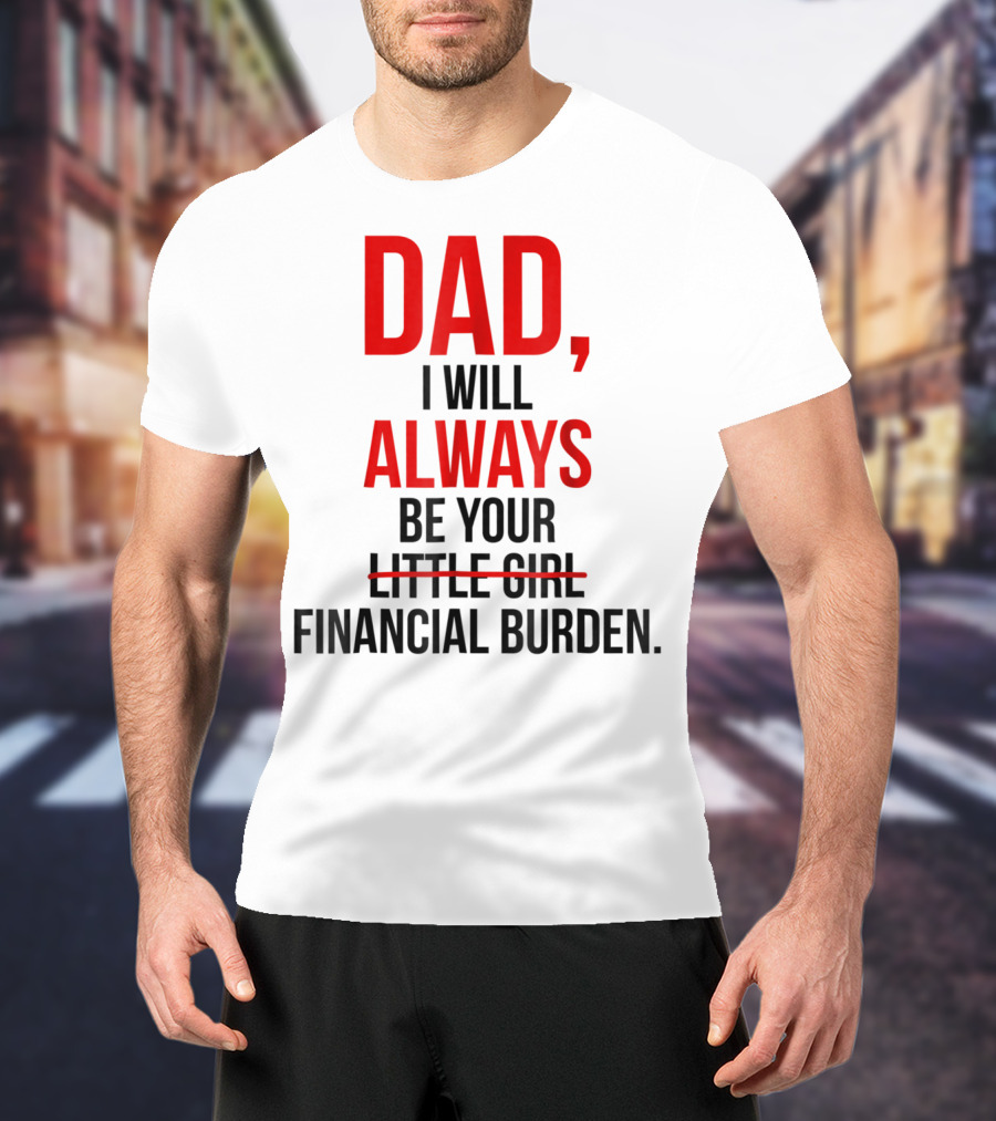 Dad I Will Always Be Your Financial Burden T-Shirt