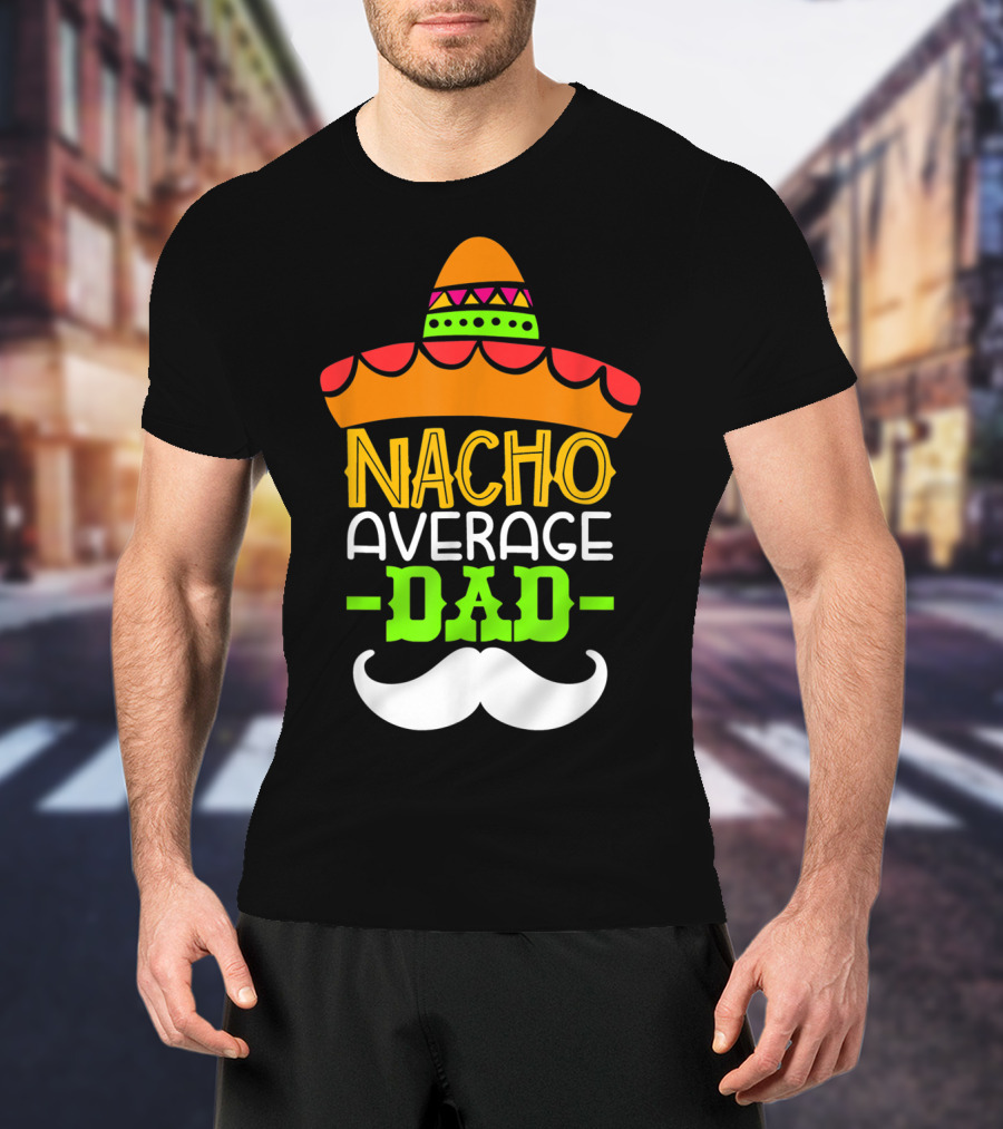 Father's Day Cinco De Mayo Nacho Average Dad Sombrero Mustache T-Shirt