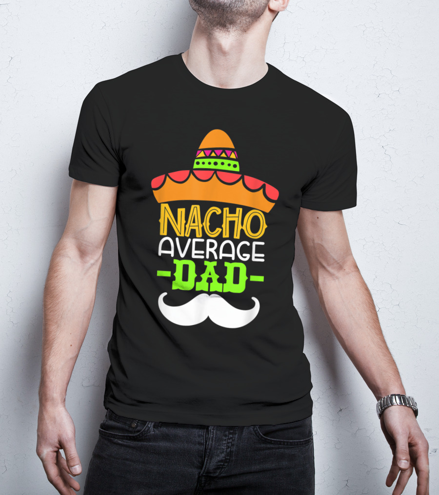 Father's Day Cinco De Mayo Nacho Average Dad Sombrero Mustache T-Shirt