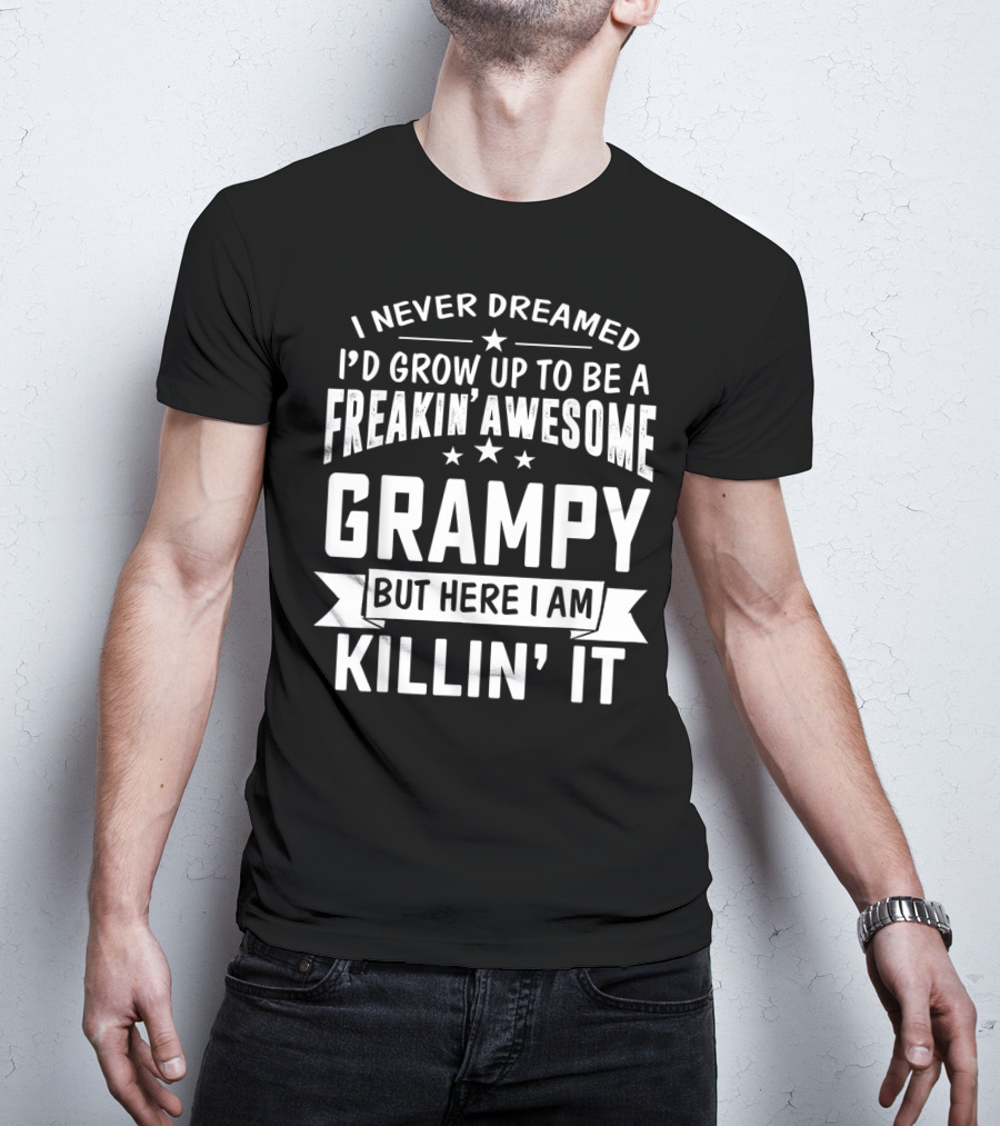 Never Dreamed I'd Grow Up To Be A Freakin' Awesome Grampy But Here I Am Killin' It T-Shirt