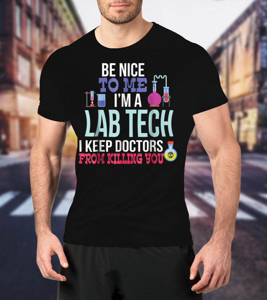 Be Nice To Me I'm A Lab Tech I Keep Doctors From Killing You T-Shirt