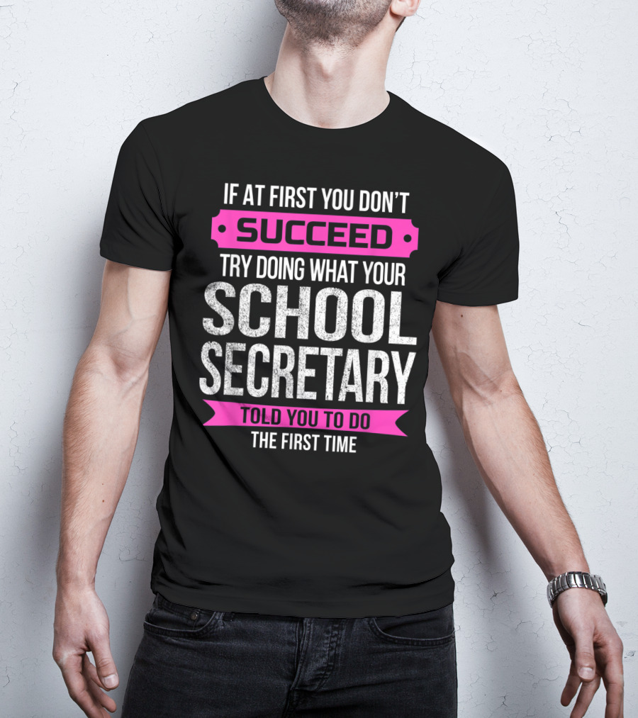 If At First You Don’t Succeed Try Doing What Your School Secretary Told You To Do The First Time T-Shirt
