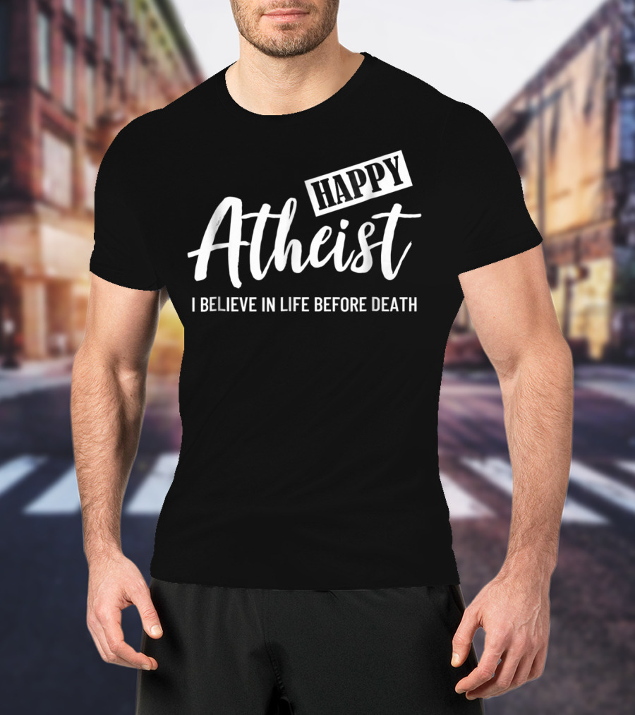 Happy Atheist I Believe In Life Before Death T-Shirt
