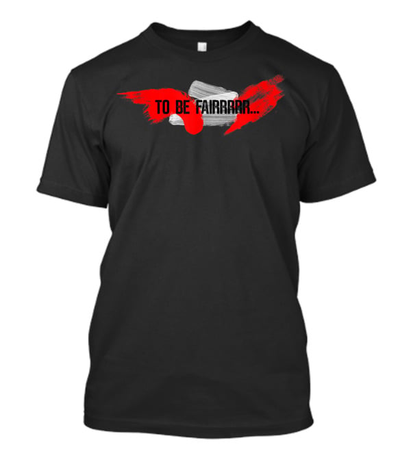 To Be Fairrrr Funny Joke Gag T-Shirt