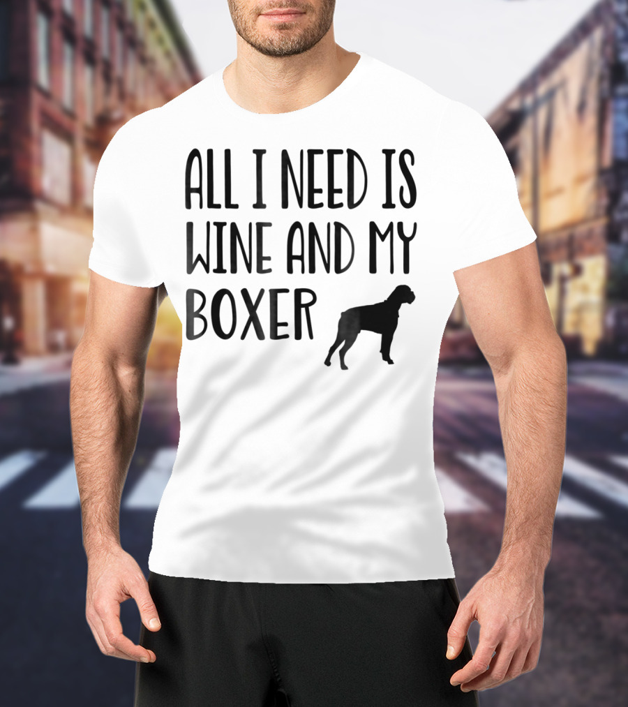 All I Need Is Wine And My Boxer T-Shirt