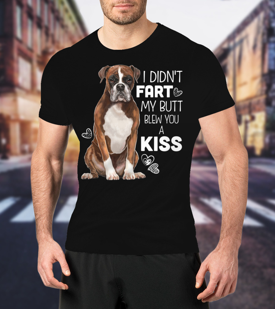 I Didn't Fart My Butt Blew You A Kiss Boxer Dog Funny For Dog Mom Dog Dad T-Shirt