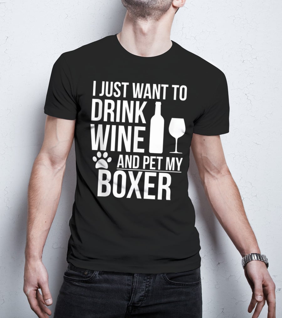 I Just Want To Drink Wine And Pet My Boxer Dog Owner Dog Lover Dog Mom Dog Dad T-Shirt