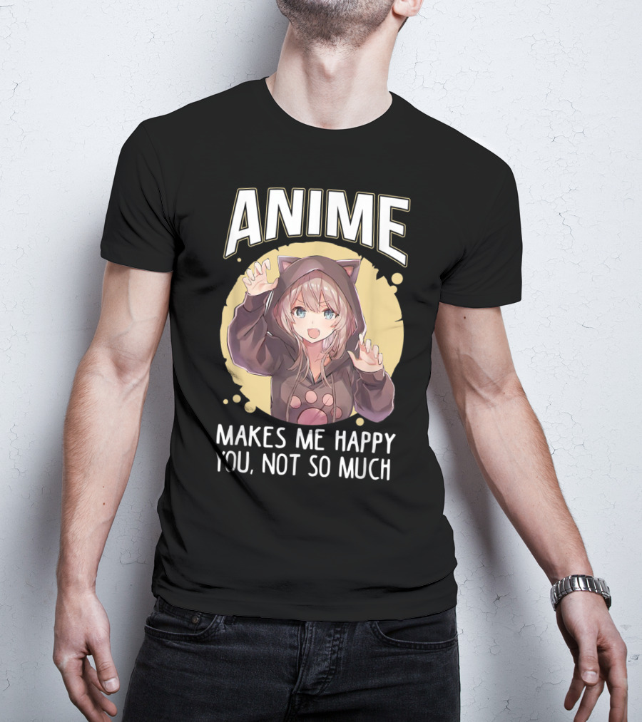 Anime Makes Me Happy You Not So Much Cute Cat Eared Girl T-Shirt