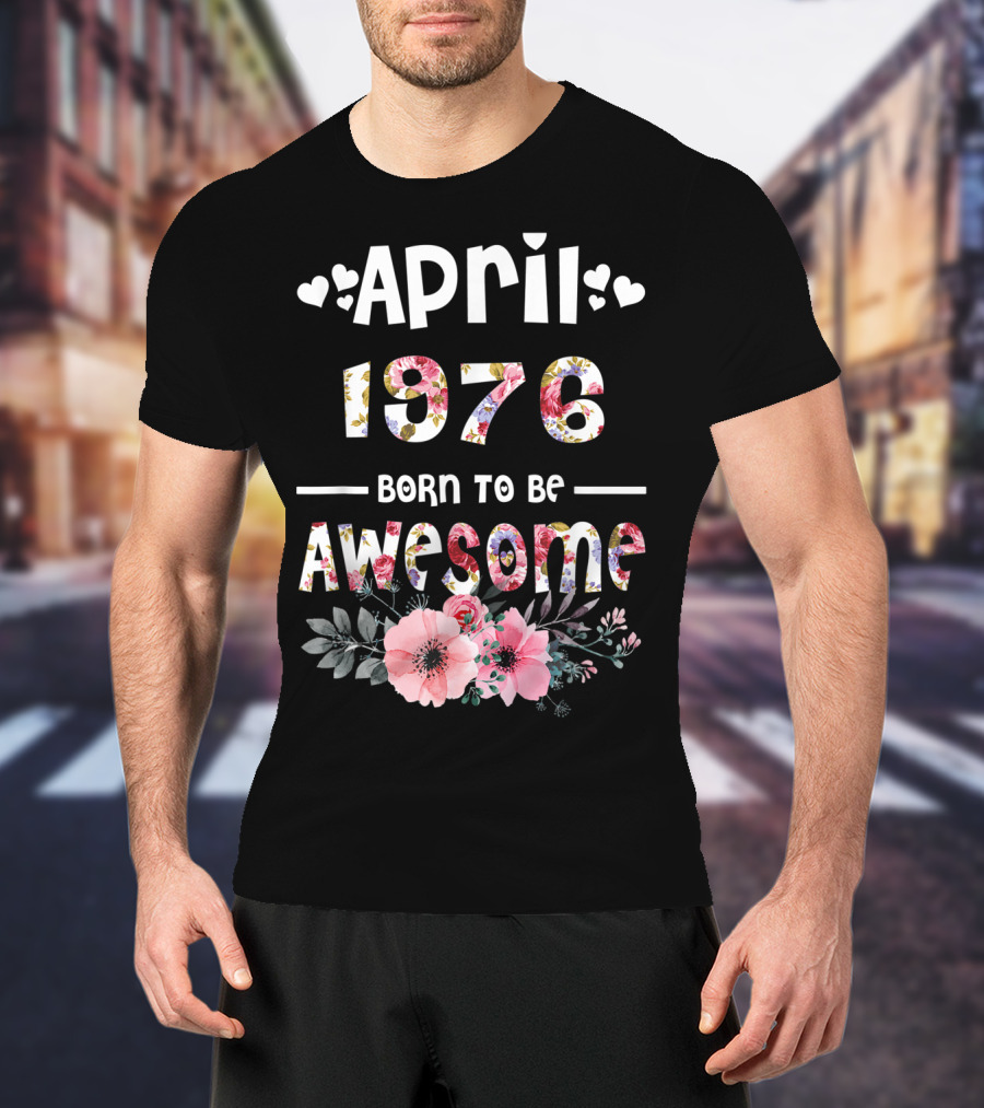 April 1976 Born To Be Awesome Flower Design 43rd Birthday T-Shirt