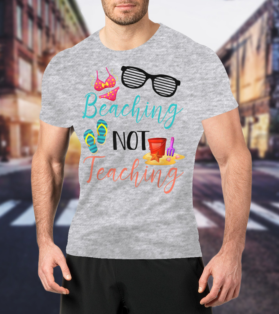 Beaching Not Teaching Funny Summer Sunglasses Bikini Flip Flops Sand Bucket T-Shirt