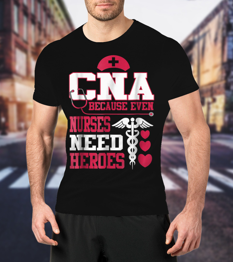 CNA Because Even Nurses Need Heroes Stethoscope Caduceus Hearts T-Shirt