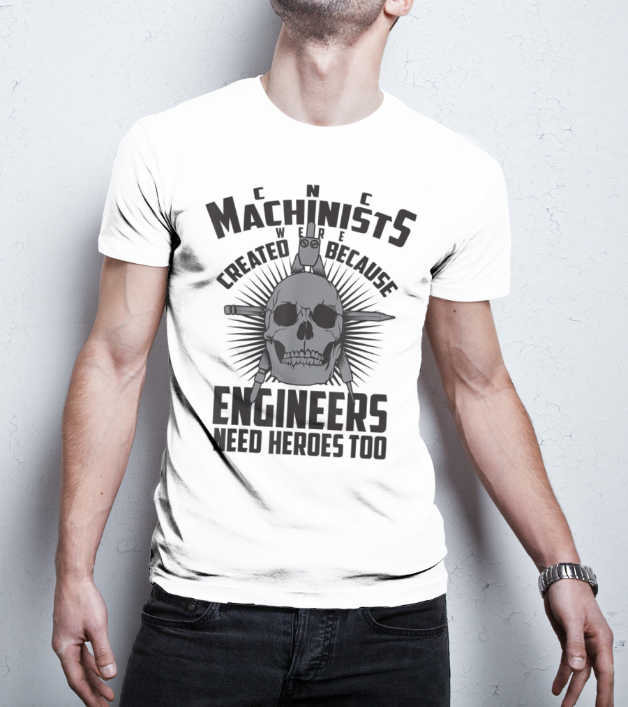 CNC Machinists Were Created Because Engineers Need Heroes Too T-Shirt