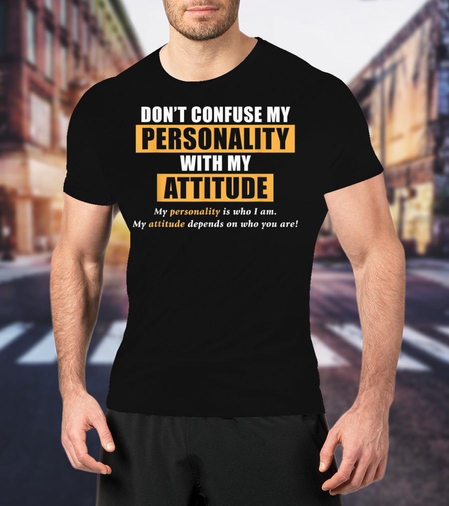 DON'T CONFUSE MY PERSONALITY WITH MY ATTITUDE My Personality Is Who I Am My Attitude Depends On Who You Are T-Shirt
