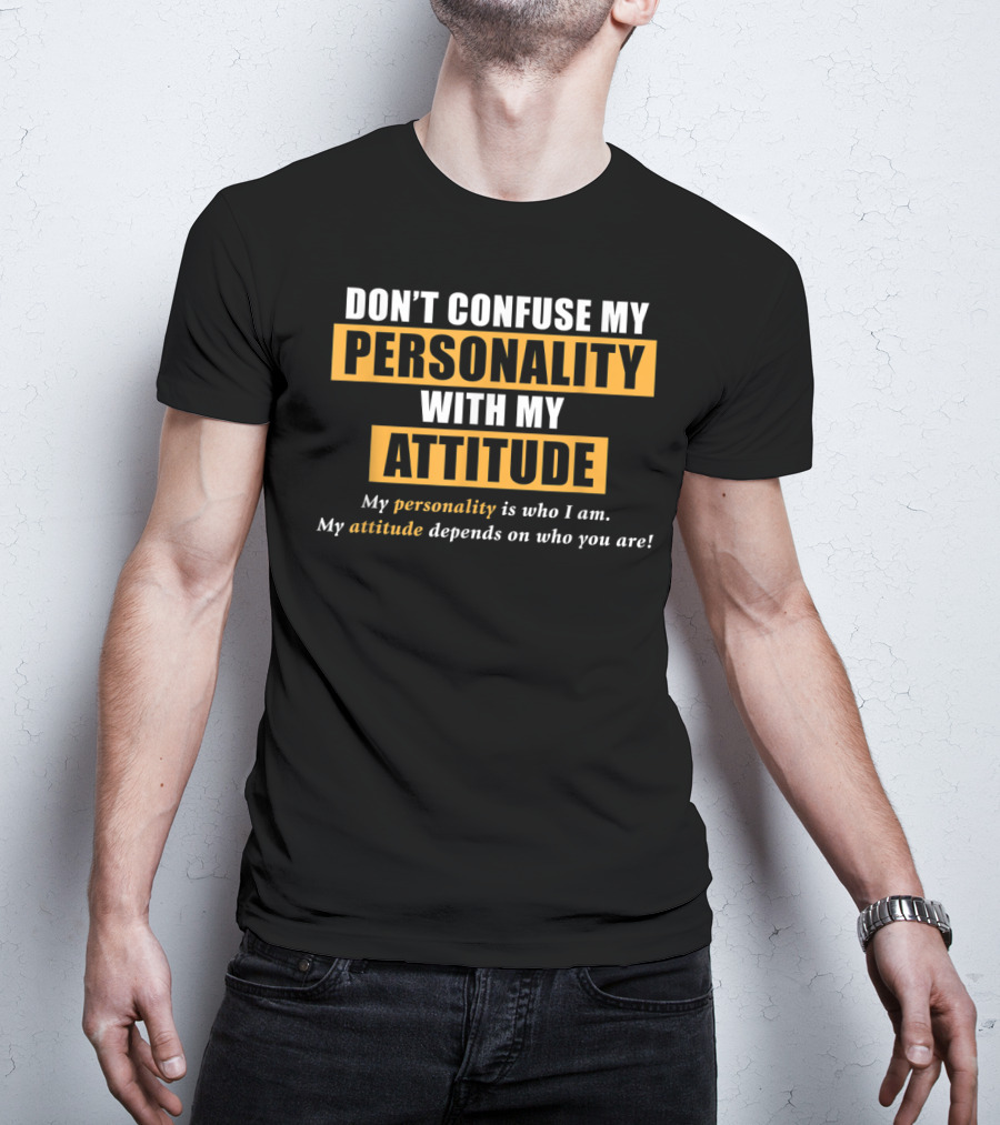DON'T CONFUSE MY PERSONALITY WITH MY ATTITUDE My Personality Is Who I Am My Attitude Depends On Who You Are T-Shirt