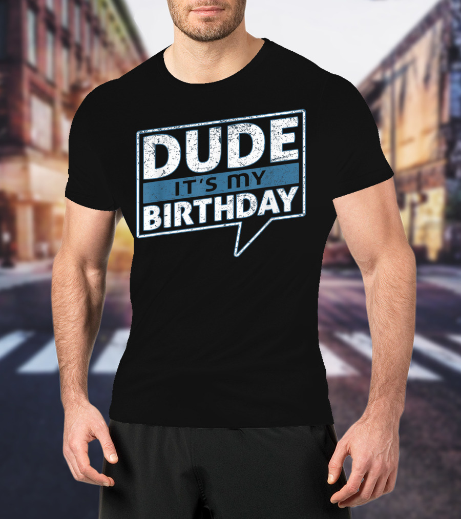 Dude It's My Birthday T-Shirt