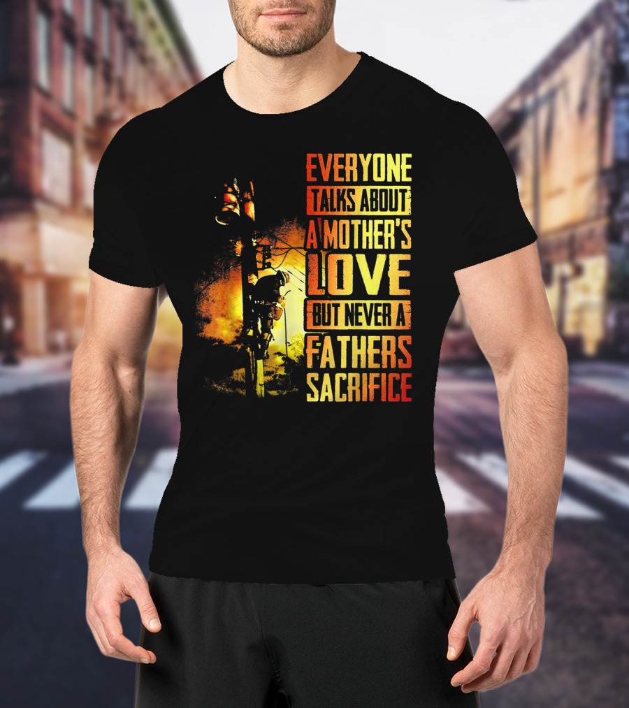 Everyone Talks About A Mother's Love But Never A Father's Sacrifice T-Shirt