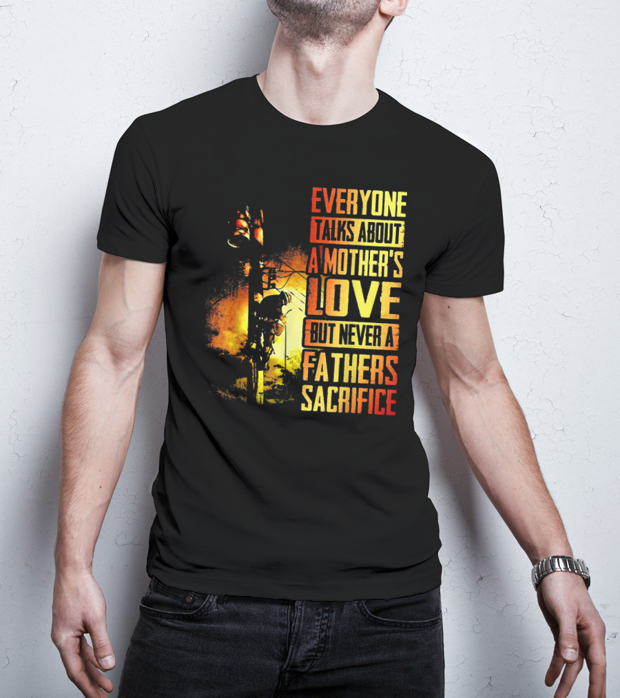 Everyone Talks About A Mother's Love But Never A Father's Sacrifice T-Shirt