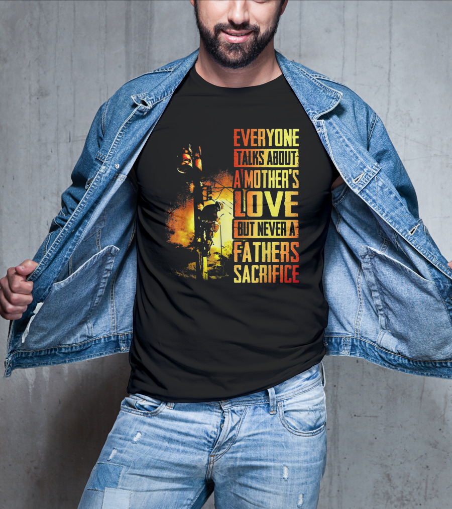 Everyone Talks About A Mother's Love But Never A Father's Sacrifice T-Shirt