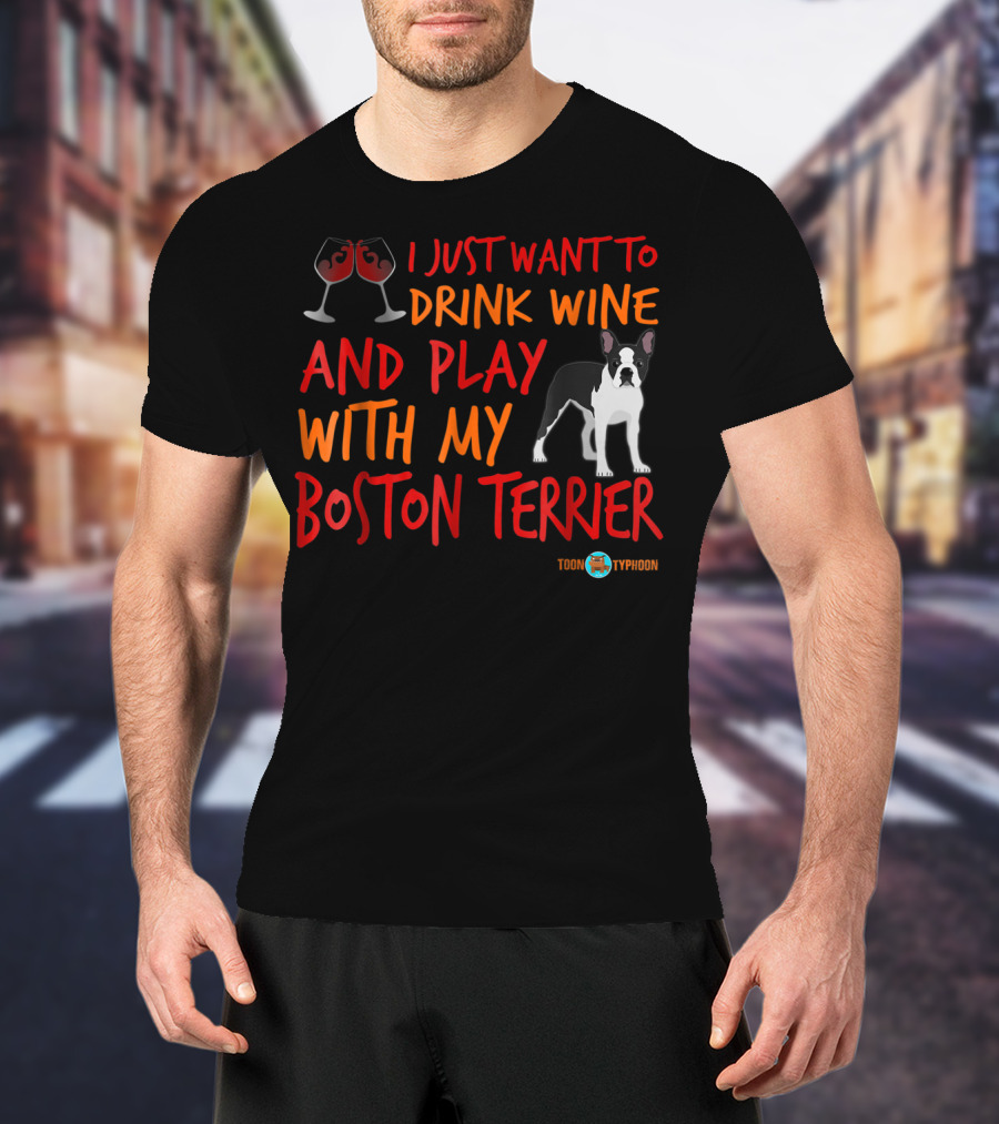 I Just Want To Drink Wine And Play With My Boston Terrier T-Shirt