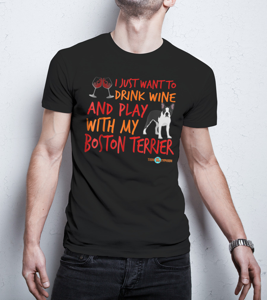 I Just Want To Drink Wine And Play With My Boston Terrier T-Shirt
