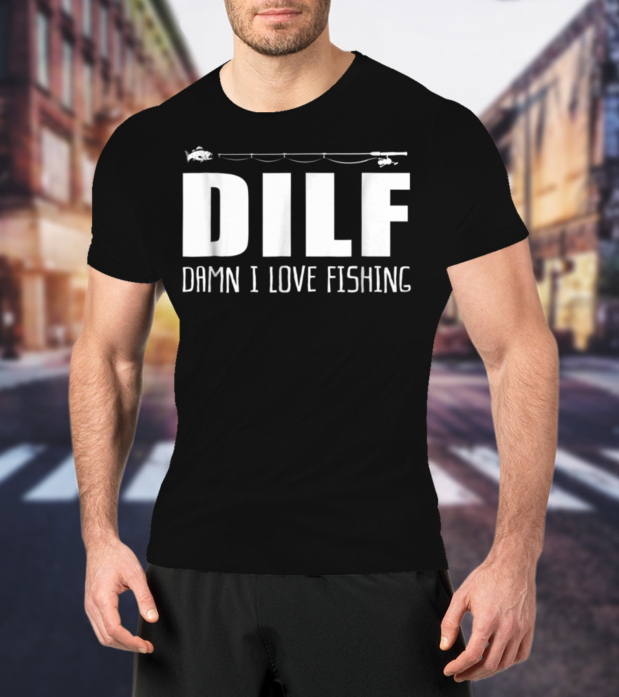 DILF Damn I Love Fishing With Fishing Rod And Fish T-Shirt