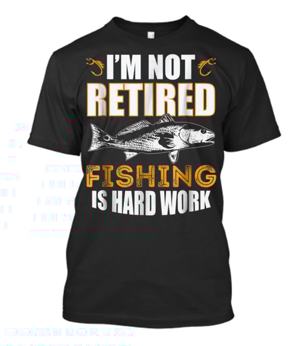 I'm Not Retired Fishing Is Hard Work T-Shirt