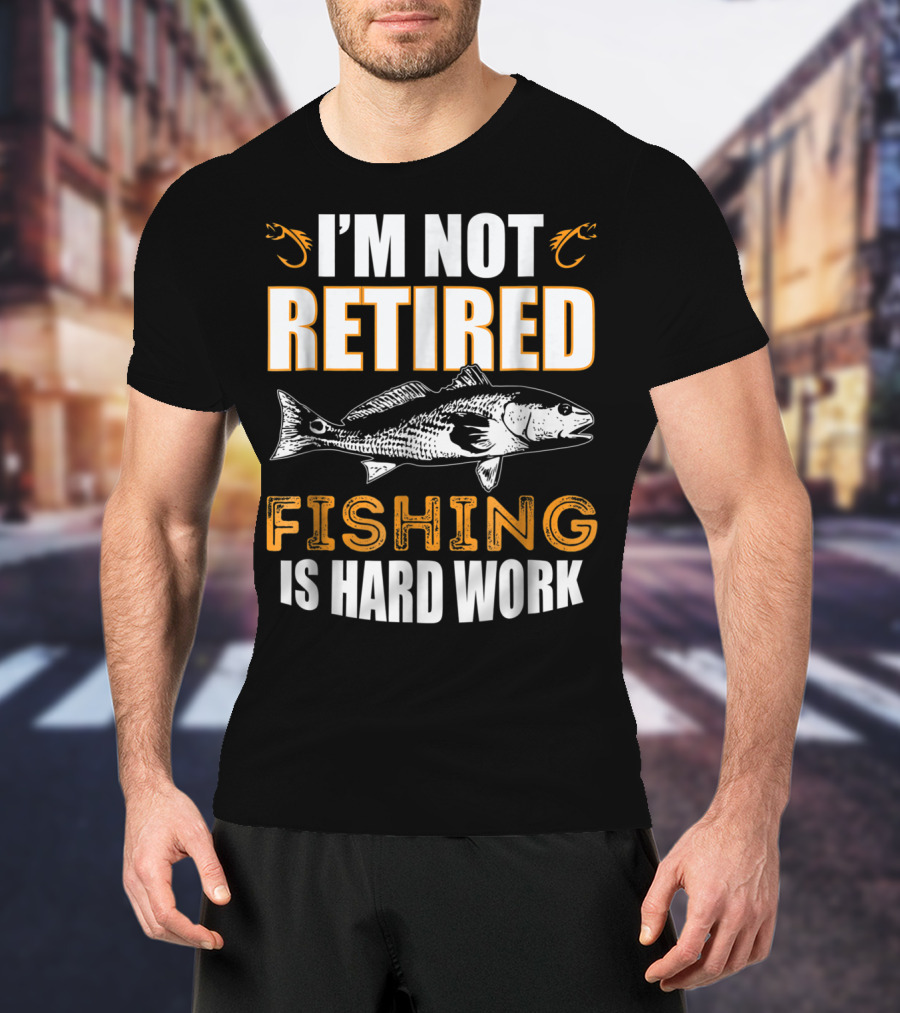 I'm Not Retired Fishing Is Hard Work T-Shirt