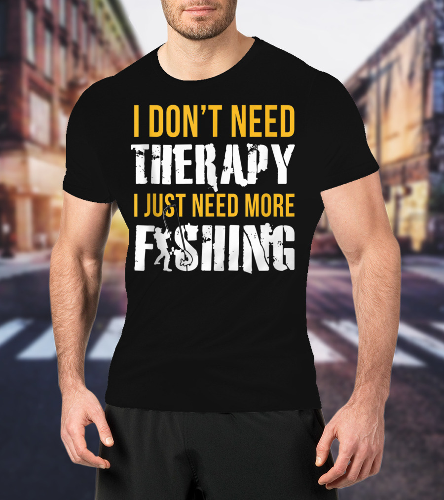 I Don't Need Therapy I Just Need More Fishing T-Shirt
