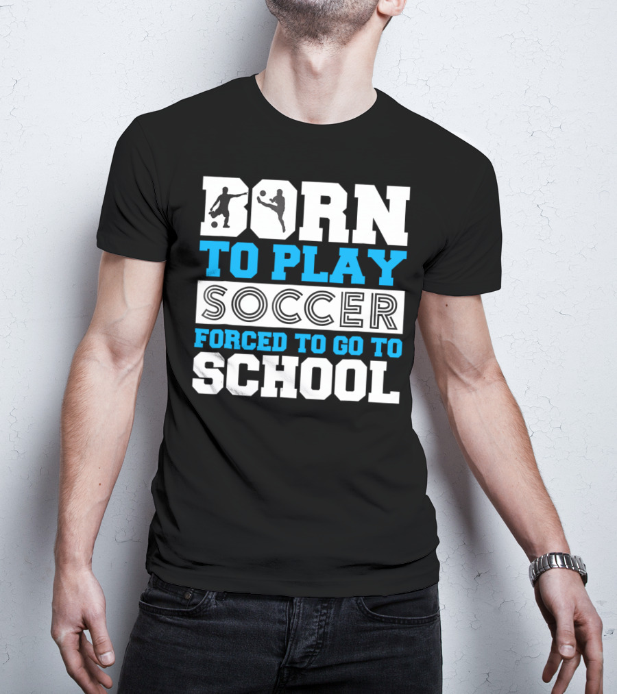 Born To Play Soccer Forced To Go To School Soccer Player T-Shirt